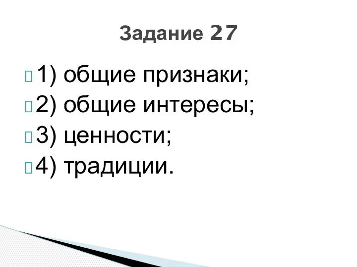 1) общие признаки; 2) общие интересы; 3) ценности; 4) традиции. Задание 27