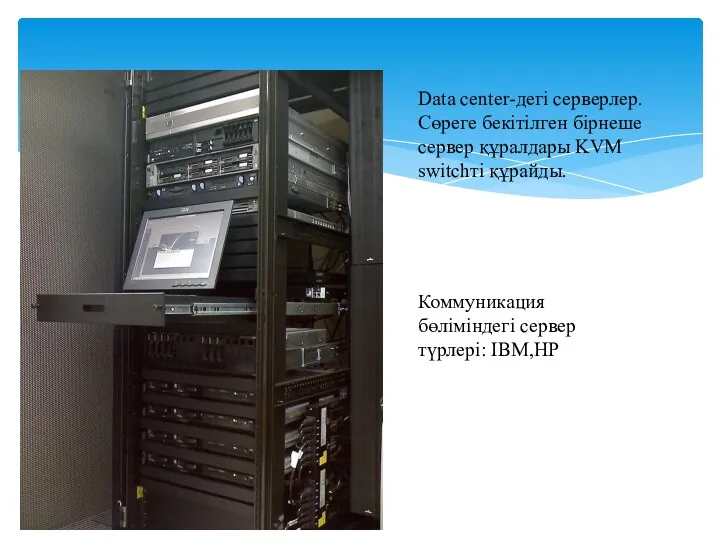 Data center-дегі серверлер. Сөреге бекітілген бірнеше сервер құралдары KVM switchті құрайды. Коммуникация бөліміндегі сервер түрлері: IBM,HP