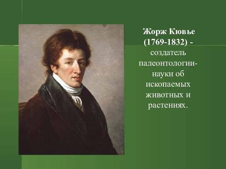 Жорж Кювье (1769-1832) - создатель палеонтологии- науки об ископаемых животных и растениях.