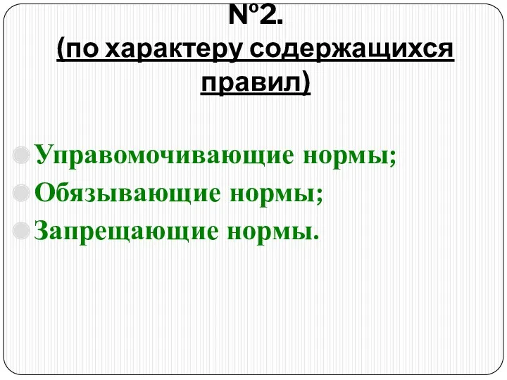 №2. (по характеру содержащихся правил) Управомочивающие нормы; Обязывающие нормы; Запрещающие нормы.