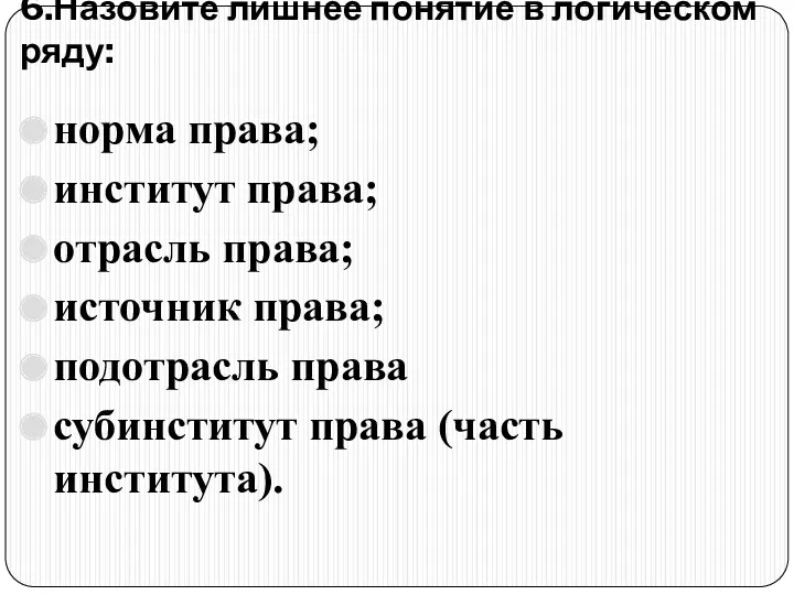 6.Назовите лишнее понятие в логическом ряду: норма права; институт права;