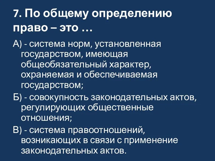 7. По общему определению право – это … А) - система норм, установленная