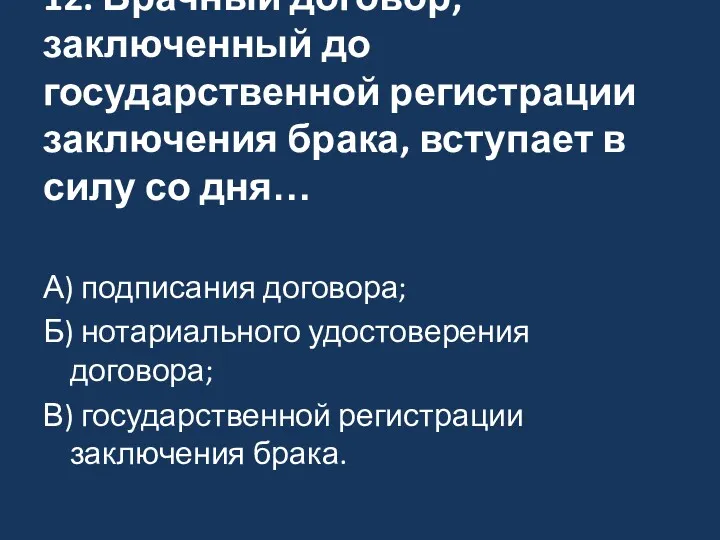 12. Брачный договор, заключенный до государственной регистрации заключения брака, вступает