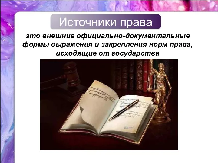 Источники права это внешние официально-документальные формы выражения и закрепления норм права, исходящие от государства