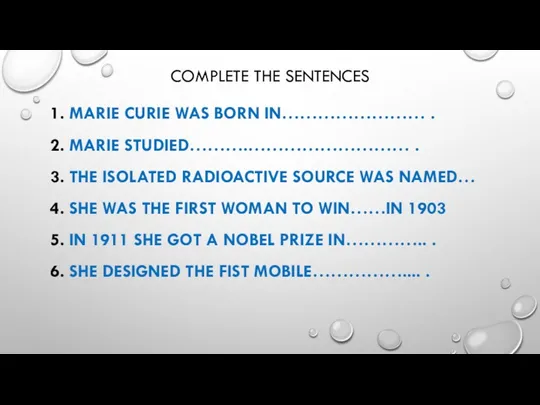 COMPLETE THE SENTENCES MARIE CURIE WAS BORN IN…………………… . MARIE STUDIED……….……………………… . THE