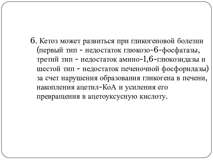 6. Кетоз может развиться при гликогеновой болезни (первый тип - недостаток глюкозо-6-фосфатазы, третий