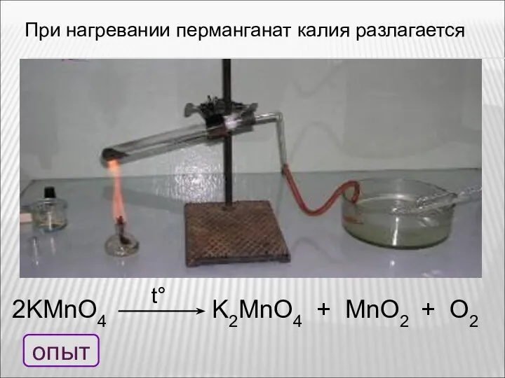 При нагревании перманганат калия разлагается 2KMnO4 K2MnO4 + MnO2 + O2 t° опыт