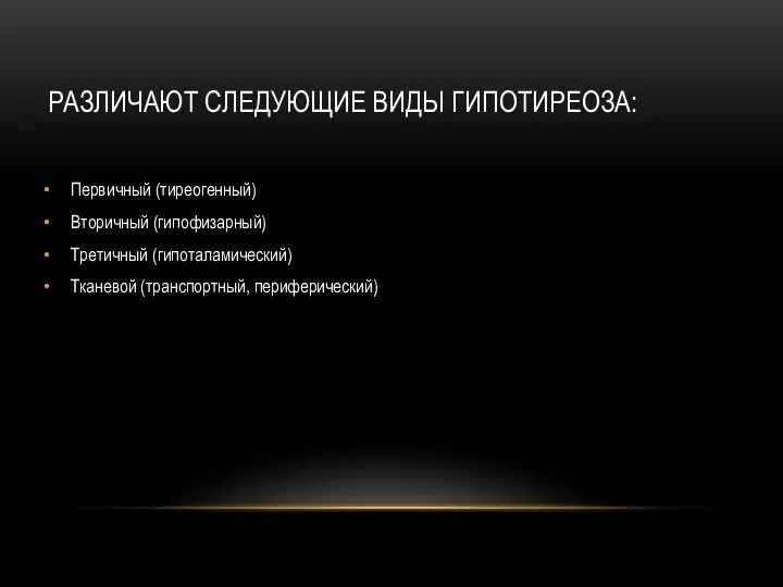 РАЗЛИЧАЮТ СЛЕДУЮЩИЕ ВИДЫ ГИПОТИРЕОЗА: Первичный (тиреогенный) Вторичный (гипофизарный) Третичный (гипоталамический) Тканевой (транспортный, периферический)