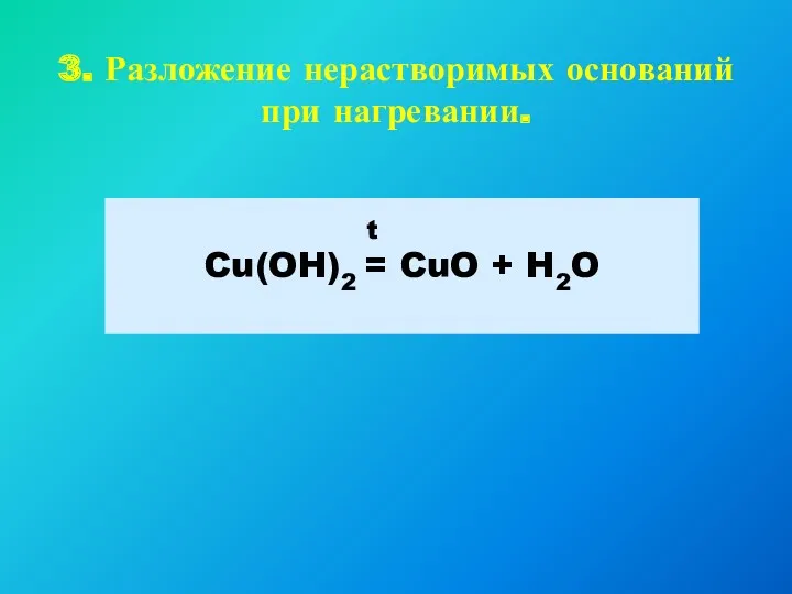 3. Разложение нерастворимых оснований при нагревании. Cu(OH)2 = CuO + H2O t