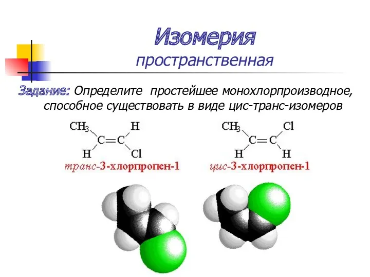 Изомерия пространственная Задание: Определите простейшее монохлорпроизводное, способное существовать в виде цис-транс-изомеров
