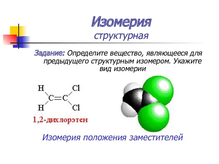 Изомерия структурная Задание: Определите вещество, являющееся для предыдущего структурным изомером. Укажите вид изомерии Изомерия положения заместителей