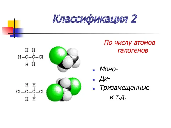 Классификация 2 По числу атомов галогенов Моно- Ди- Тризамещенные и т.д.