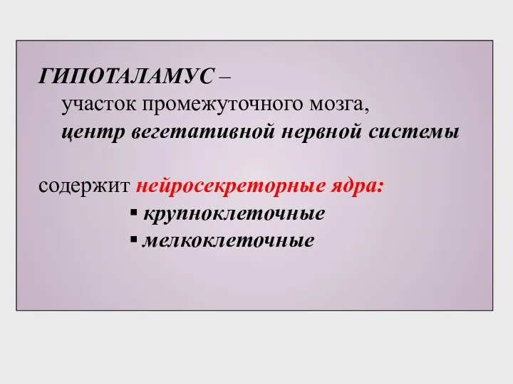 ГИПОТАЛАМУС – участок промежуточного мозга, центр вегетативной нервной системы содержит нейросекреторные ядра: ▪ крупноклеточные ▪ мелкоклеточные