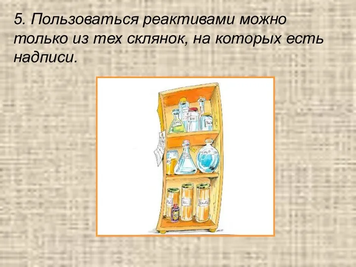 5. Пользоваться реактивами можно только из тех склянок, на которых есть надписи.