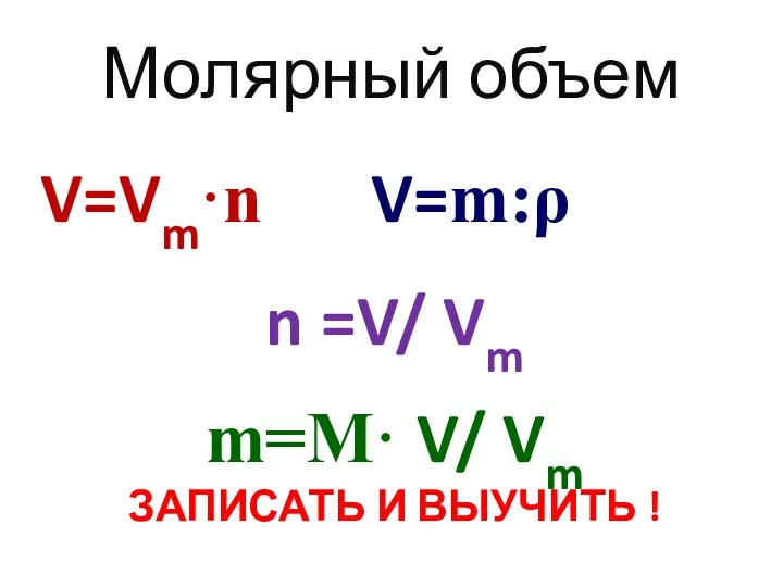 Молярный объем V=Vm·n V=m:ρ n =V/ Vm m=M· V/ Vm ЗАПИСАТЬ И ВЫУЧИТЬ !