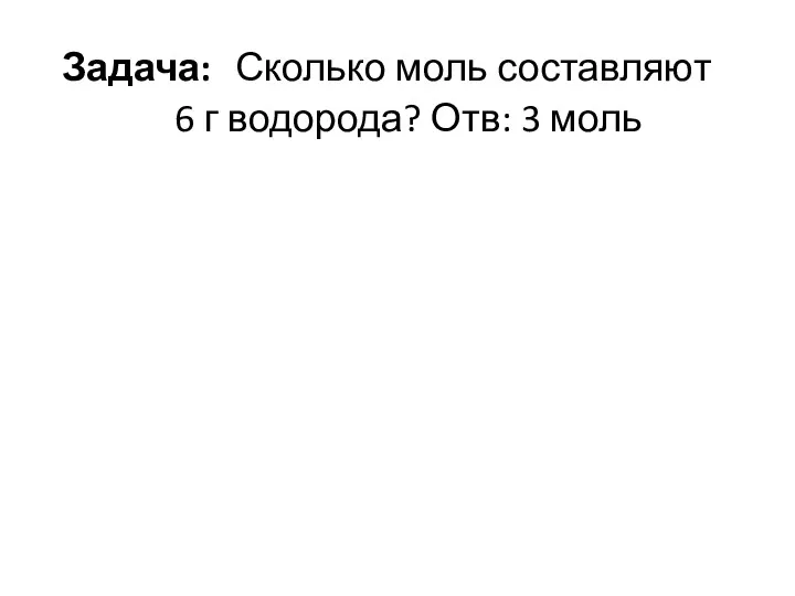 Задача: Сколько моль составляют 6 г водорода? Отв: 3 моль