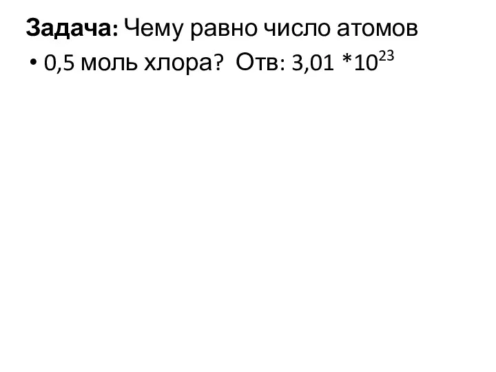 Задача: Чему равно число атомов 0,5 моль хлора? Отв: 3,01 *1023