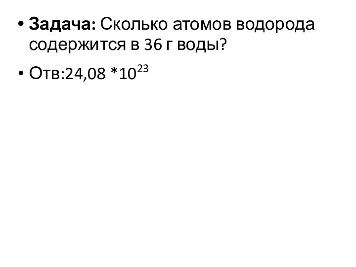 Задача: Сколько атомов водорода содержится в 36 г воды? Отв:24,08 *1023