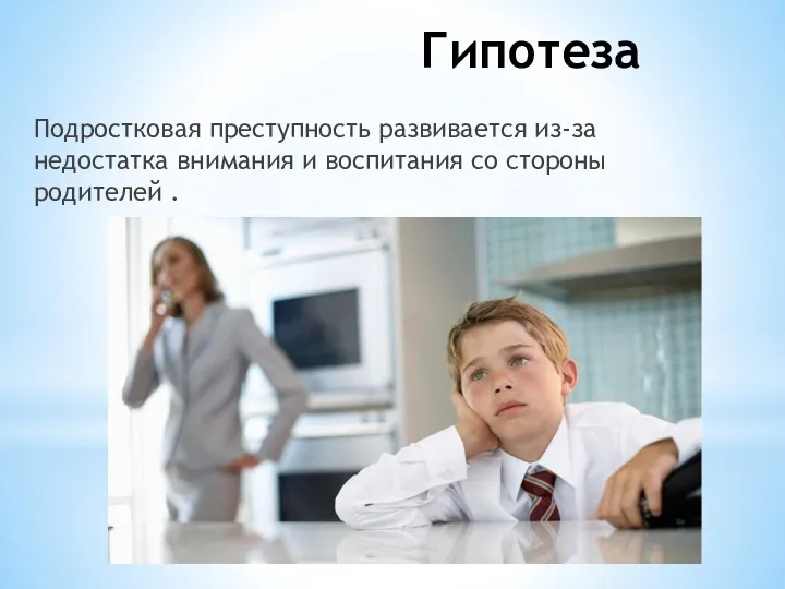 Гипотеза Подростковая преступность развивается из-за недостатка внимания и воспитания со стороны родителей .