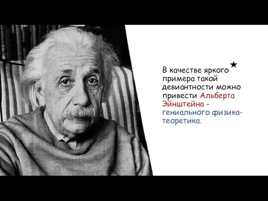 В качестве яркого примера такой девиантности можно привести Альберта Эйнштейна - гениального физика-теоретика.