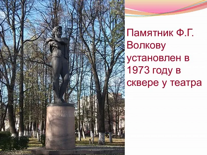 Памятник Ф.Г.Волкову установлен в 1973 году в сквере у театра