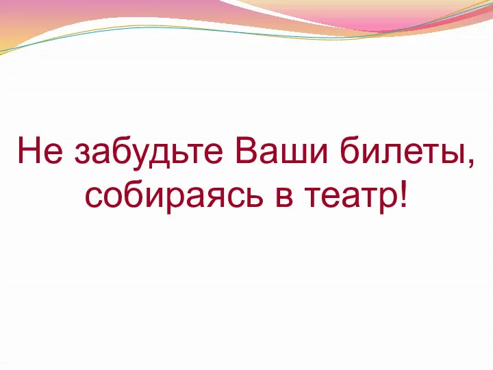 Не забудьте Ваши билеты, собираясь в театр!