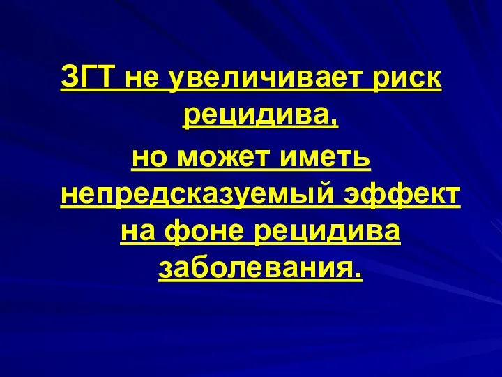 ЗГТ не увеличивает риск рецидива, но может иметь непредсказуемый эффект на фоне рецидива заболевания.