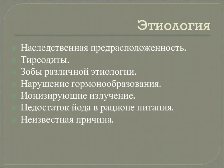 Этиология Наследственная предрасположенность. Тиреодиты. Зобы различной этиологии. Нарушение гормонообразования. Ионизирующие излучение. Недостаток йода