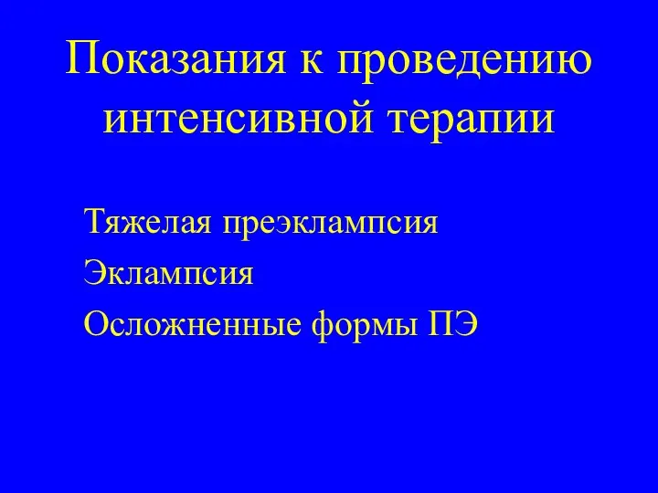 Показания к проведению интенсивной терапии Тяжелая преэклампсия Эклампсия Осложненные формы ПЭ