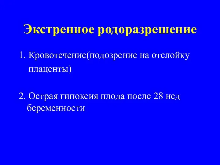 Экстренное родоразрешение 1. Кровотечение(подозрение на отслойку плаценты) 2. Острая гипоксия плода после 28 нед беременности