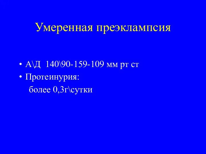 Умеренная преэклампсия А\Д 140\90-159-109 мм рт ст Протеинурия: более 0,3г\сутки