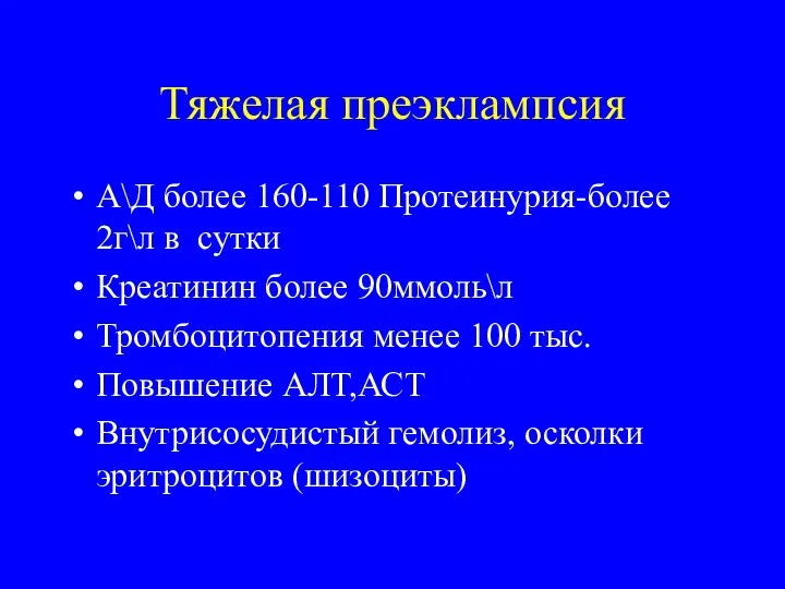 Тяжелая преэклампсия А\Д более 160-110 Протеинурия-более 2г\л в сутки Креатинин