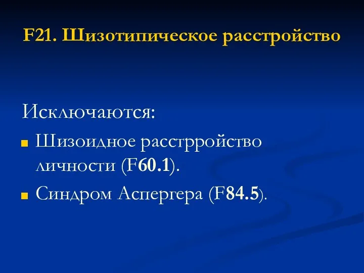 F21. Шизотипическое расстройство Исключаются: Шизоидное расстрройство личности (F60.1). Синдром Аспергера (F84.5).