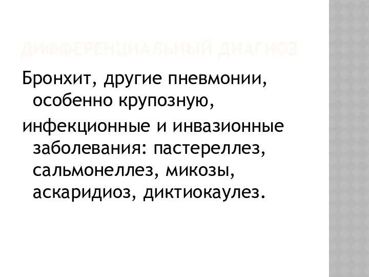 ДИФФЕРЕНЦИАЛЬНЫЙ ДИАГНОЗ Бронхит, другие пневмонии, особенно крупозную, инфекционные и инвазионные заболевания: пастереллез, сальмонеллез, микозы, аскаридиоз, диктиокаулез.