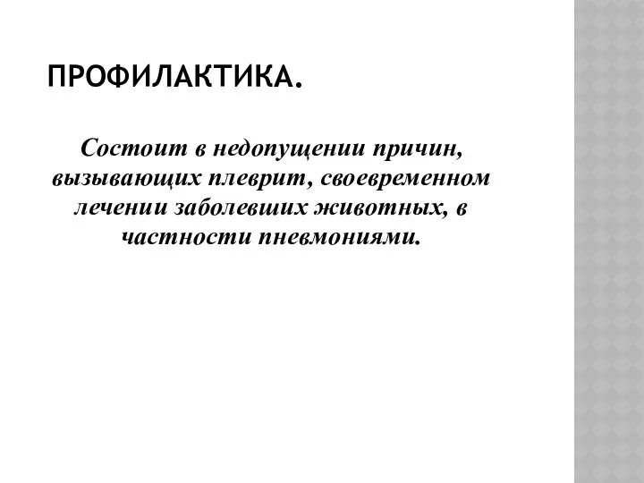 ПРОФИЛАКТИКА. Состоит в недопущении причин, вызывающих плеврит, своевременном лечении заболевших животных, в частности пневмониями.