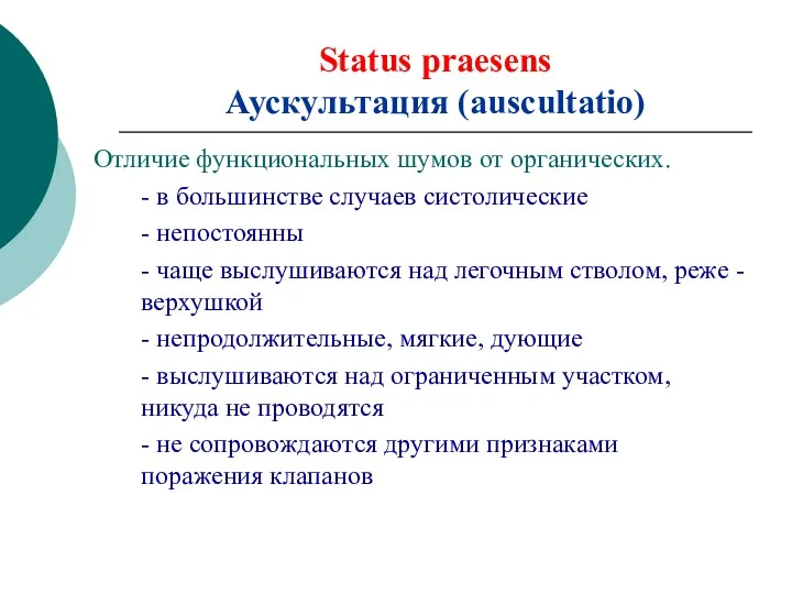 Status praesens Аускультация (auscultatio) Отличие функциональных шумов от органических. - в большинстве случаев