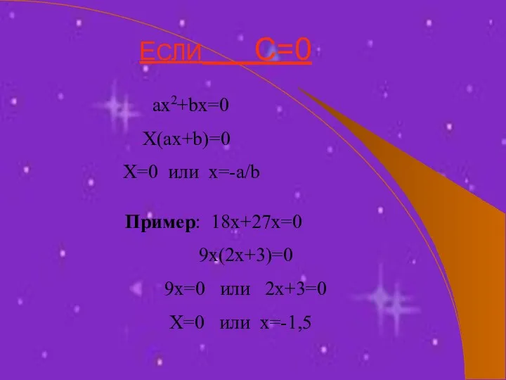 ЕСЛИ С=0 ax2+bx=0 X(ax+b)=0 X=0 или х=-a/b Пример: 18х+27х=0 9х(2х+3)=0 9х=0 или 2х+3=0 Х=0 или х=-1,5