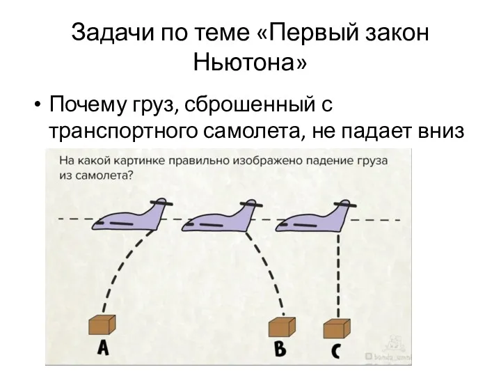 Задачи по теме «Первый закон Ньютона» Почему груз, сброшенный с транспортного самолета, не падает вниз вертикально?