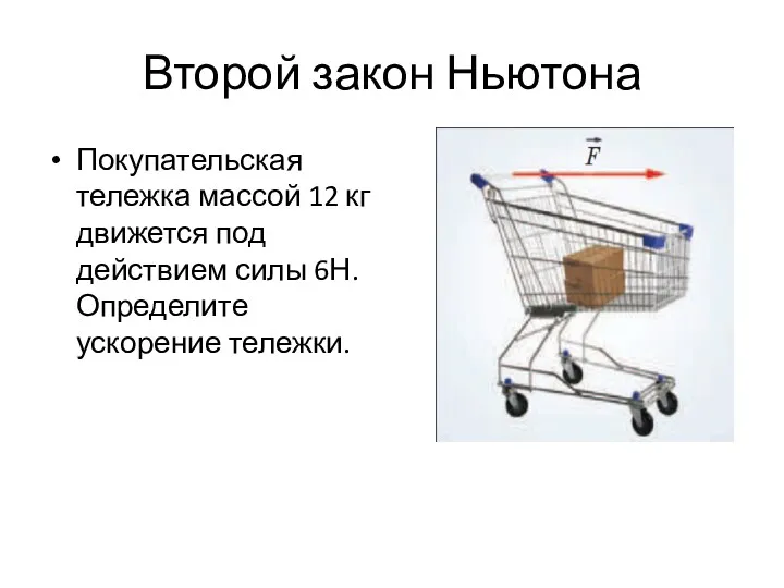 Второй закон Ньютона Покупательская тележка массой 12 кг движется под действием силы 6Н. Определите ускорение тележки.