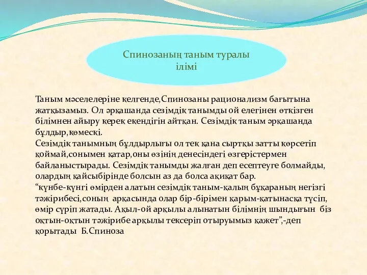 Спинозаның таным туралы ілімі Таным мәселелеріне келгенде,Спинозаны рационализм бағытына жатқызамыз. Ол әрқашанда сезімдік