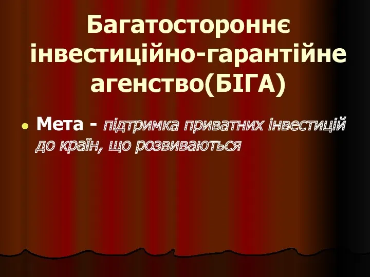 Багатостороннє інвестиційно-гарантійне агенство(БІГА) Мета - підтримка приватних інвестицій до країн, що розвиваються