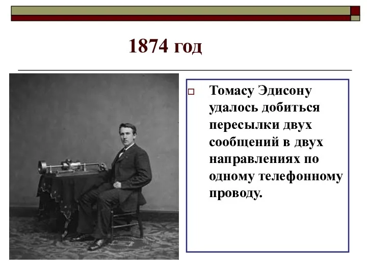 1874 год Томасу Эдисону удалось добиться пересылки двух сообщений в двух направлениях по одному телефонному проводу.