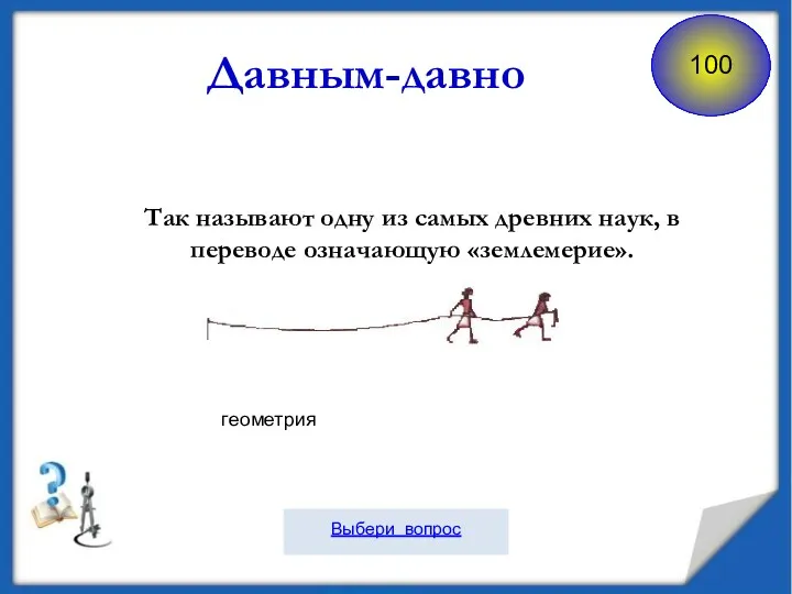 Так называют одну из самых древних наук, в переводе означающую «землемерие». Давным-давно геометрия