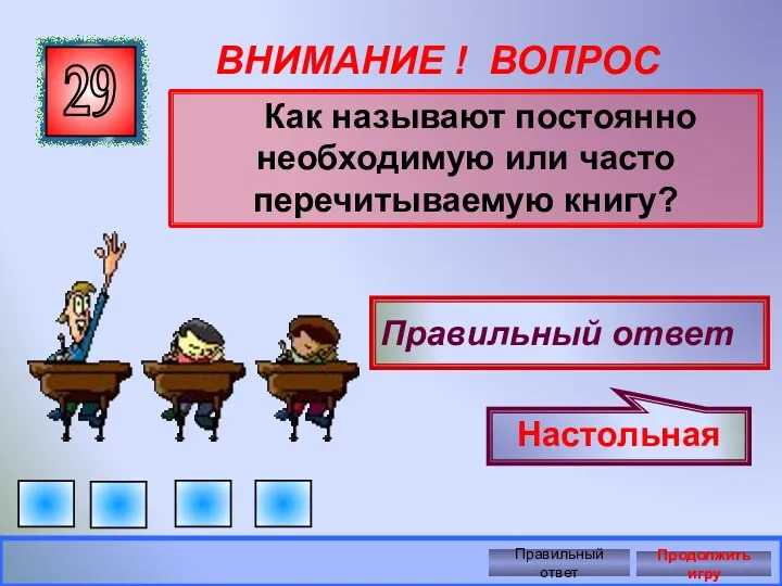 ВНИМАНИЕ ! ВОПРОС Как называют постоянно необходимую или часто перечитываемую книгу? 29 Правильный