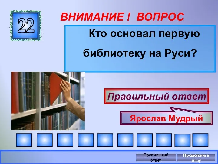 ВНИМАНИЕ ! ВОПРОС Кто основал первую библиотеку на Руси? 22 Правильный ответ Ярослав