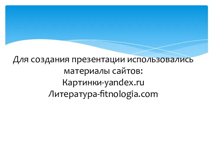 Для создания презентации использовались материалы сайтов: Картинки-yandex.ru Литература-fitnologia.com