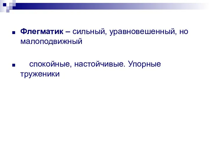 Флегматик – сильный, уравновешенный, но малоподвижный спокойные, настойчивые. Упорные труженики