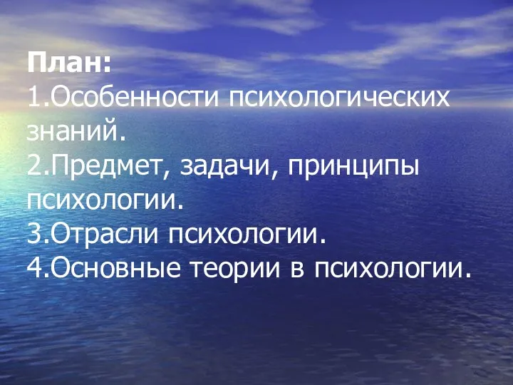 План: 1.Особенности психологических знаний. 2.Предмет, задачи, принципы психологии. 3.Отрасли психологии. 4.Основные теории в психологии.