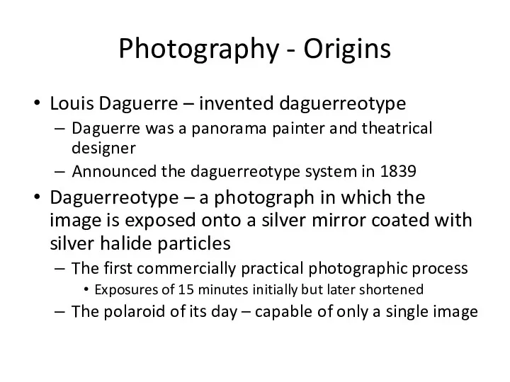Photography - Origins Louis Daguerre – invented daguerreotype Daguerre was