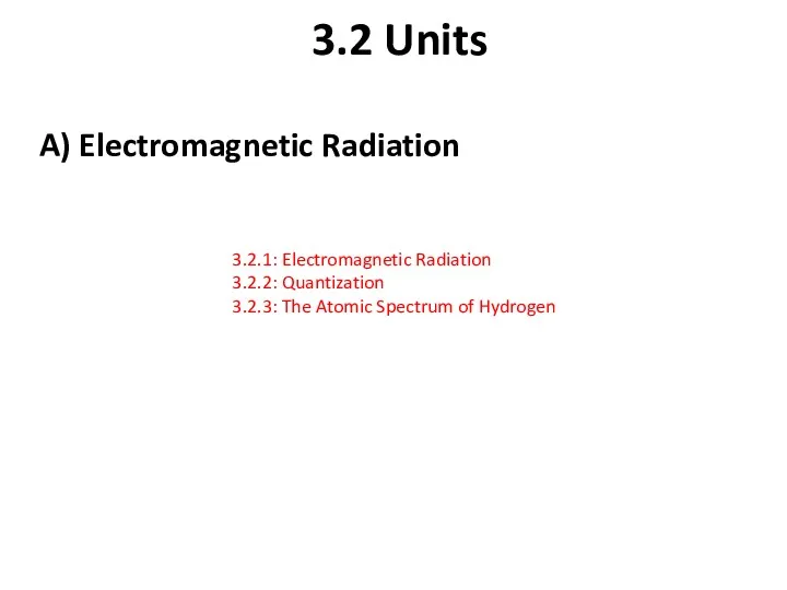 3.2 Units A) Electromagnetic Radiation 3.2.1: Electromagnetic Radiation 3.2.2: Quantization 3.2.3: The Atomic Spectrum of Hydrogen